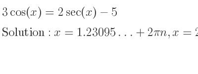 The general solution for 3cos(x)=2sec(x)-5 is x=1.23095…+2pin,x=2pi-1.23095…+2pin